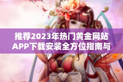 推荐2023年热门黄金网站APP下载安装全方位指南与分享