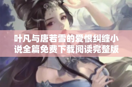 叶凡与唐若雪的爱恨纠缠小说全篇免费下载阅读完整版