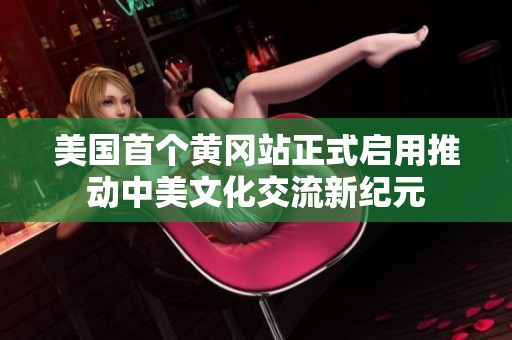 美国首个黄冈站正式启用推动中美文化交流新纪元