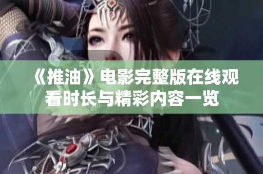 《推油》电影完整版在线观看时长与精彩内容一览