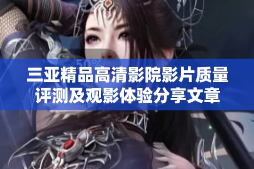 三亚精品高清影院影片质量评测及观影体验分享文章