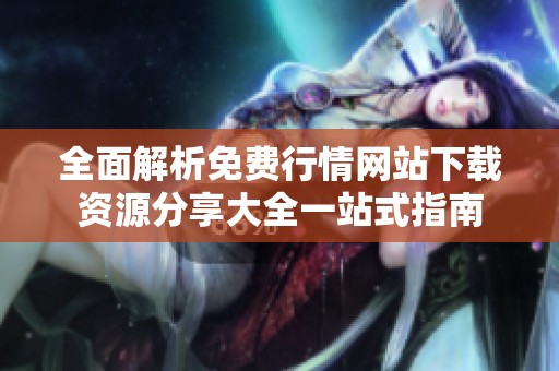 全面解析免费行情网站下载资源分享大全一站式指南