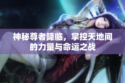 神秘尊者降临，掌控天地间的力量与命运之战