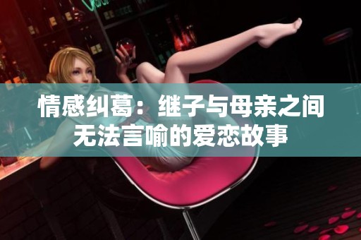 情感纠葛：继子与母亲之间无法言喻的爱恋故事