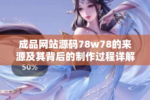 成品网站源码78w78的来源及其背后的制作过程详解