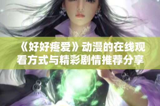 《好好疼爱》动漫的在线观看方式与精彩剧情推荐分享