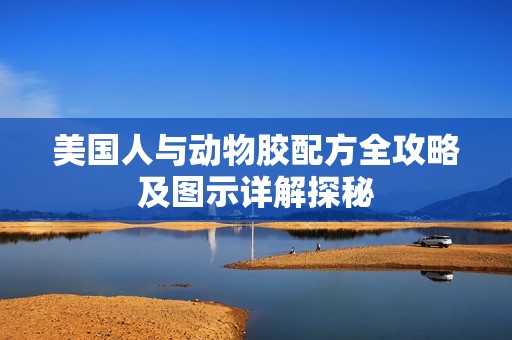 美国人与动物胶配方全攻略及图示详解探秘