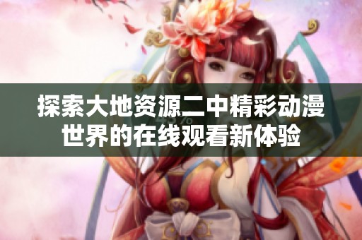 探索大地资源二中精彩动漫世界的在线观看新体验
