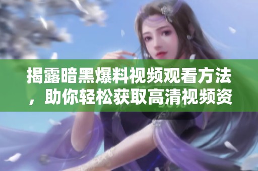 揭露暗黑爆料视频观看方法，助你轻松获取高清视频资源