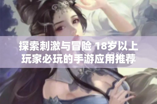 探索刺激与冒险 18岁以上玩家必玩的手游应用推荐