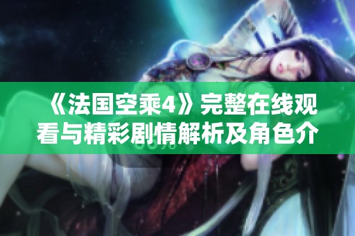 《法国空乘4》完整在线观看与精彩剧情解析及角色介绍分享