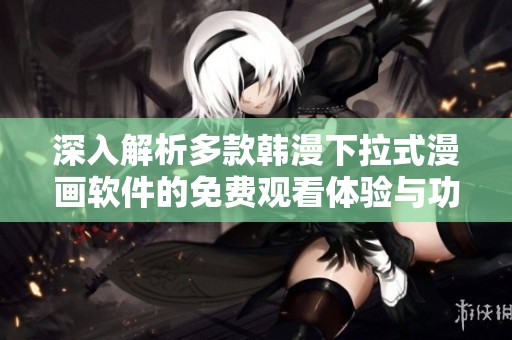 深入解析多款韩漫下拉式漫画软件的免费观看体验与功能评测