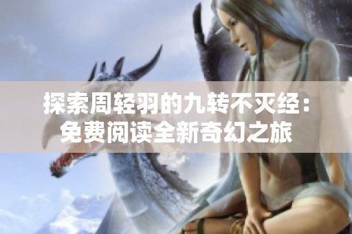 探索周轻羽的九转不灭经：免费阅读全新奇幻之旅