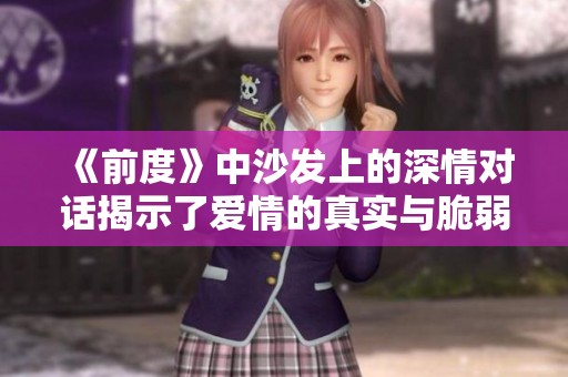 《前度》中沙发上的深情对话揭示了爱情的真实与脆弱之美