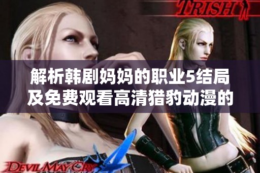 解析韩剧妈妈的职业5结局及免费观看高清猎豹动漫的方式分享