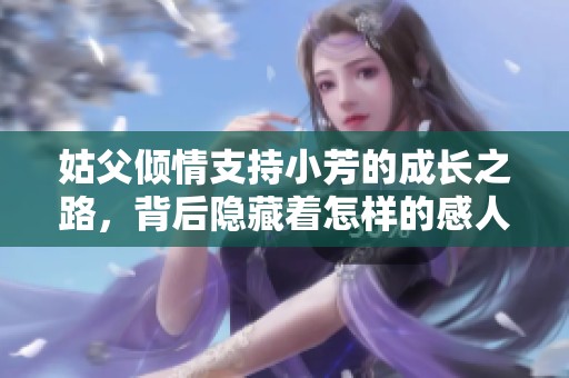 姑父倾情支持小芳的成长之路，背后隐藏着怎样的感人故事