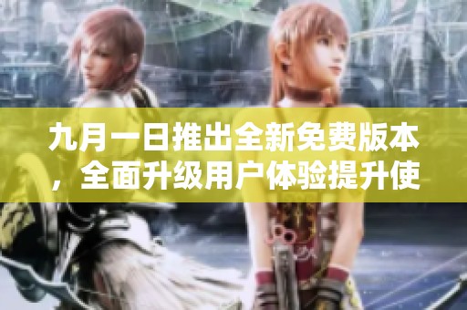 九月一日推出全新免费版本，全面升级用户体验提升使用便捷性