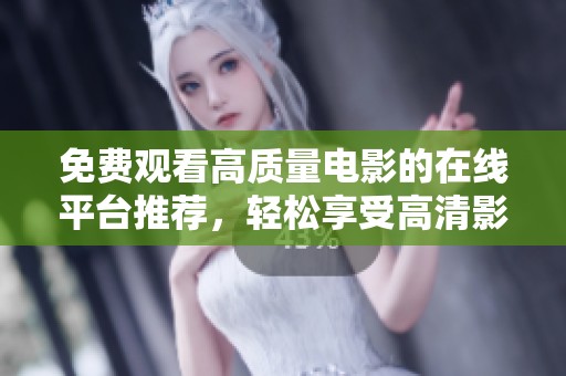 免费观看高质量电影的在线平台推荐，轻松享受高清影视体验