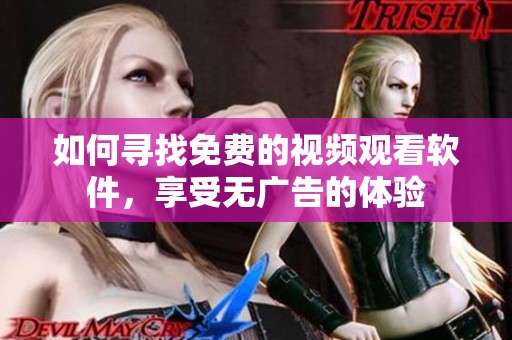 如何寻找免费的视频观看软件，享受无广告的体验