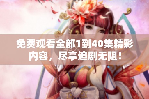 免费观看全部1到40集精彩内容，尽享追剧无阻！