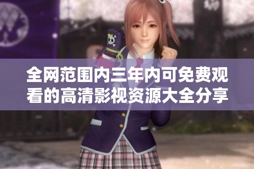 全网范围内三年内可免费观看的高清影视资源大全分享
