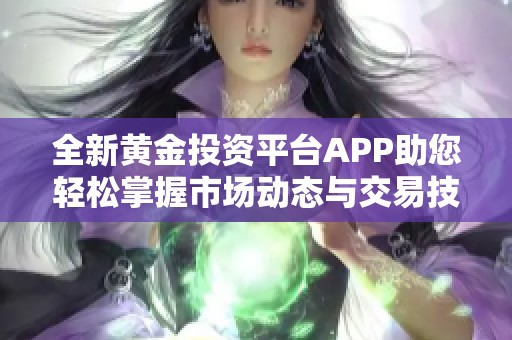 全新黄金投资平台APP助您轻松掌握市场动态与交易技巧