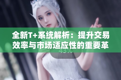 全新T+系统解析：提升交易效率与市场适应性的重要革新