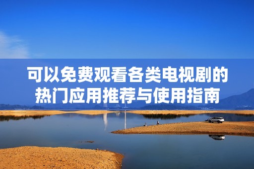 可以免费观看各类电视剧的热门应用推荐与使用指南