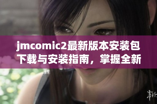 jmcomic2最新版本安装包下载与安装指南，掌握全新漫画阅读体验