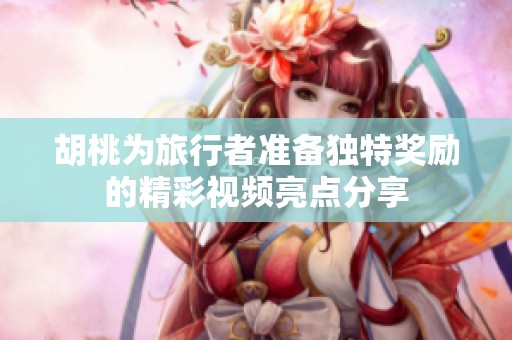 胡桃为旅行者准备独特奖励的精彩视频亮点分享