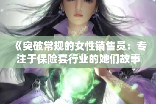 《突破常规的女性销售员：专注于保险套行业的她们故事》