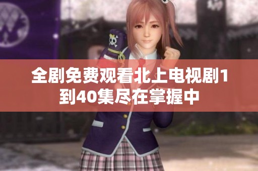 全剧免费观看北上电视剧1到40集尽在掌握中