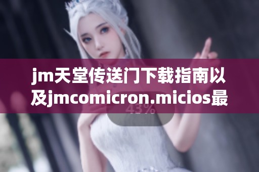 jm天堂传送门下载指南以及jmcomicron.micios最新版本获取方法
