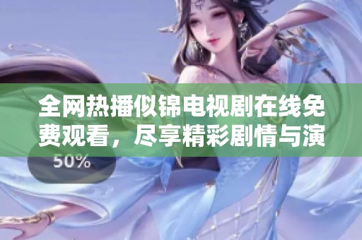 全网热播似锦电视剧在线免费观看，尽享精彩剧情与演技魅力