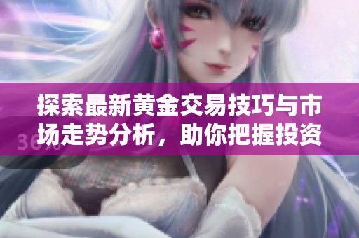 探索最新黄金交易技巧与市场走势分析，助你把握投资机会