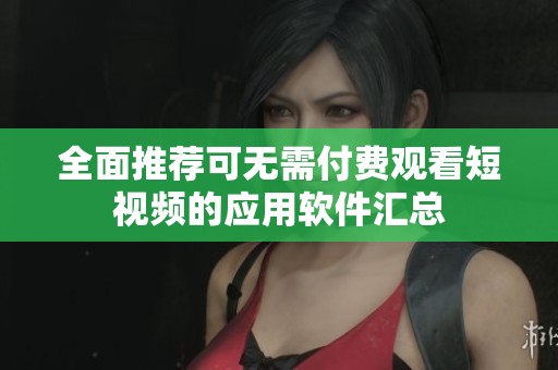 全面推荐可无需付费观看短视频的应用软件汇总