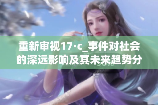 重新审视17·c_事件对社会的深远影响及其未来趋势分析