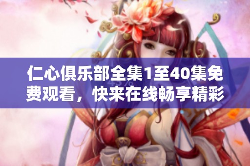 仁心俱乐部全集1至40集免费观看，快来在线畅享精彩剧情！