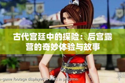 古代宫廷中的探险：后宫露营的奇妙体验与故事
