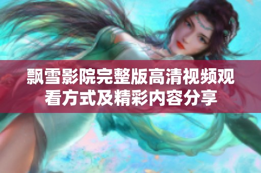 飘雪影院完整版高清视频观看方式及精彩内容分享
