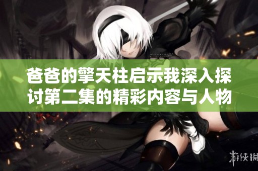 爸爸的擎天柱启示我深入探讨第二集的精彩内容与人物发展