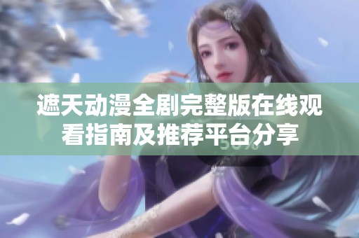 遮天动漫全剧完整版在线观看指南及推荐平台分享