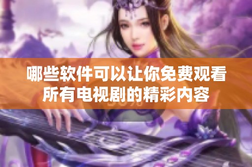哪些软件可以让你免费观看所有电视剧的精彩内容