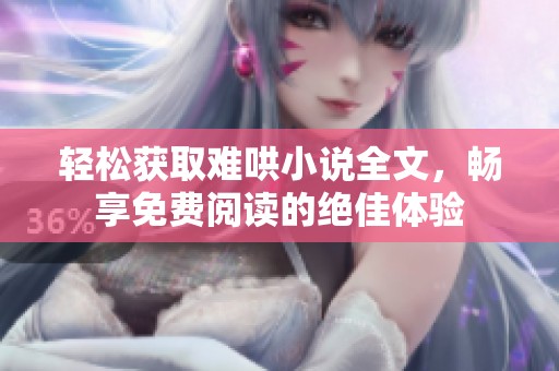 轻松获取难哄小说全文，畅享免费阅读的绝佳体验