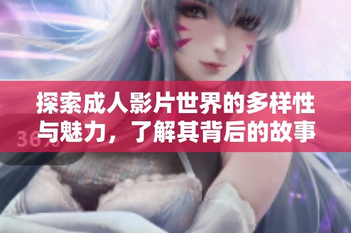 探索成人影片世界的多样性与魅力，了解其背后的故事与影响