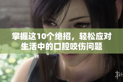 掌握这10个绝招，轻松应对生活中的口腔咬伤问题