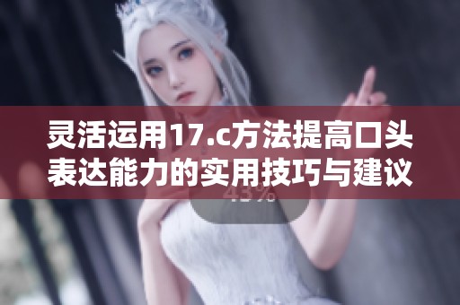 灵活运用17.c方法提高口头表达能力的实用技巧与建议