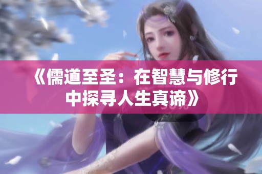 《儒道至圣：在智慧与修行中探寻人生真谛》