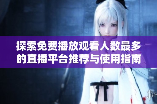 探索免费播放观看人数最多的直播平台推荐与使用指南