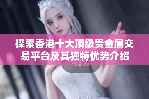 探索香港十大顶级贵金属交易平台及其独特优势介绍